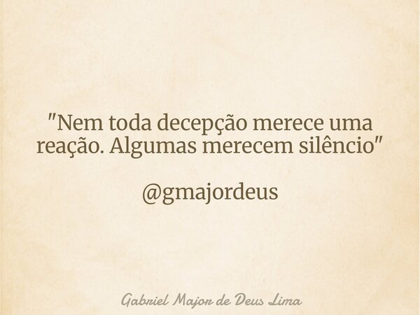 "Nem toda decepção merece uma reação. Algumas merecem silêncio" @gmajordeus... Frase de Gabriel Major de Deus Lima.