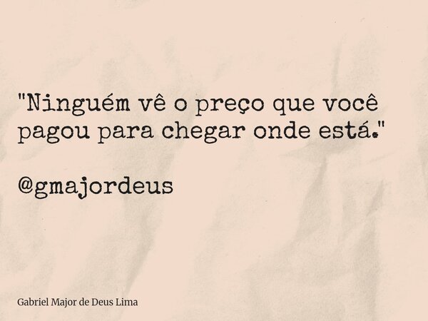 "Ninguém vê o preço que você pagou para chegar onde está." @gmajordeus... Frase de Gabriel Major de Deus Lima.