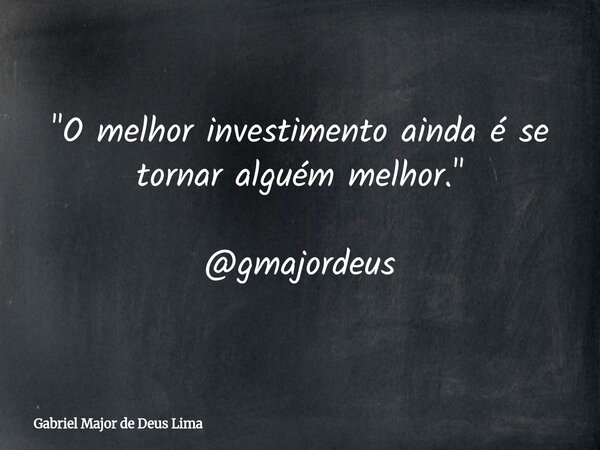 "O melhor investimento ainda é se tornar alguém melhor." @gmajordeus... Frase de Gabriel Major de Deus Lima.