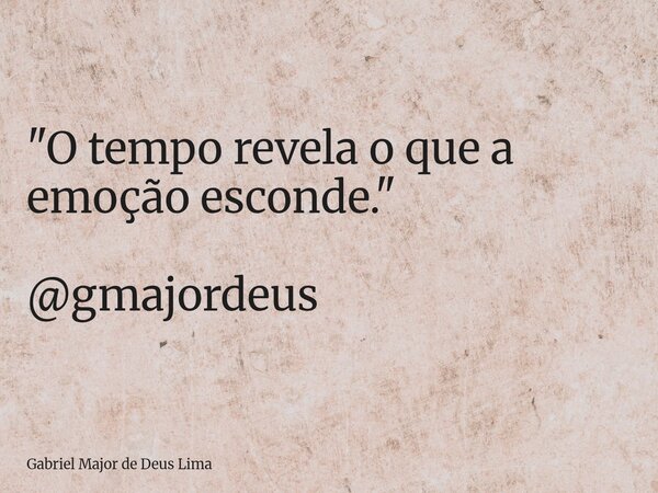 "O tempo revela o que a emoção esconde." @gmajordeus... Frase de Gabriel Major de Deus Lima.