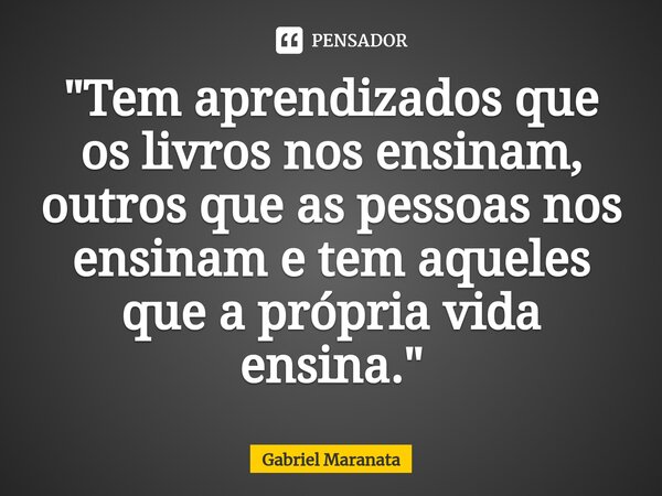 ⁠"Tem aprendizados que os livros nos ensinam, outros que as pessoas nos ensinam e tem aqueles que a própria vida ensina."... Frase de Gabriel Maranata.