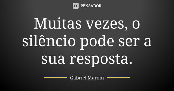 Muitas vezes, o silêncio pode ser a sua resposta.... Frase de Gabriel Maroni.