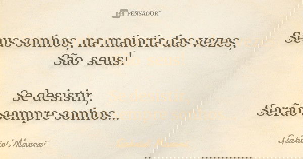 Seus sonhos, na maioria das vezes, São seus! Se desistir, Serão sempre sonhos...... Frase de Gabriel Maroni.