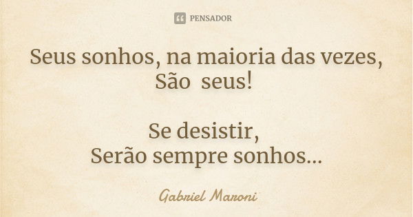 Seus sonhos, na maioria das vezes, São seus! Se desistir, Serão sempre sonhos...... Frase de Gabriel Maroni.