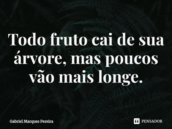 ⁠⁠Todo fruto cai de sua árvore, mas poucos vão mais longe.... Frase de Gabriel Marques Pereira.