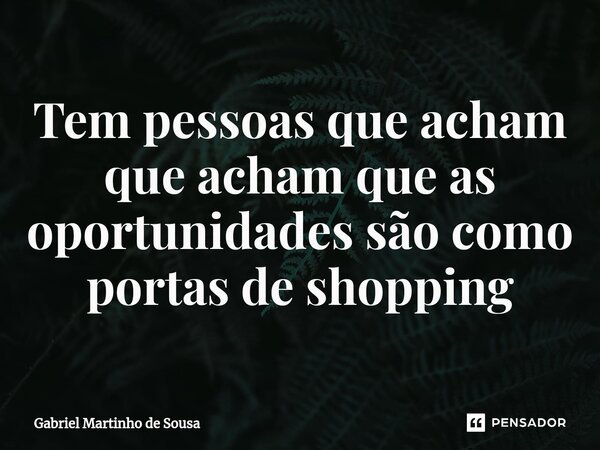 ⁠Tem pessoas que acham que acham que as oportunidades são como portas de shopping... Frase de Gabriel Martinho de Sousa.