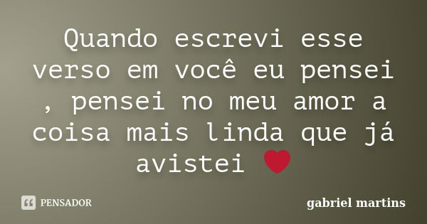 Quando escrevi esse verso em você eu pensei , pensei no meu amor a coisa mais linda que já avistei ❤... Frase de Gabriel Martins.