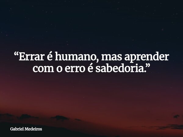 “Errar é humano, mas aprender com o erro é sabedoria.”... Frase de Gabriel Medeiros.
