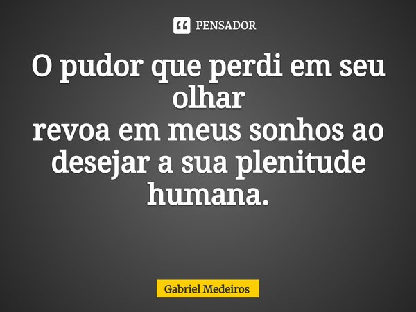 O pudor que perdi em seu olhar
revoa em meus sonhos ao
desejar a sua plenitude
humana.
⁠... Frase de Gabriel Medeiros.