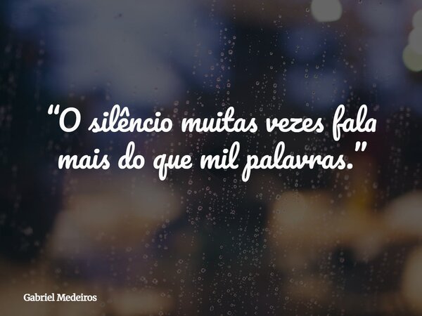 “O silêncio muitas vezes fala mais do que mil palavras.”⁠... Frase de Gabriel Medeiros.