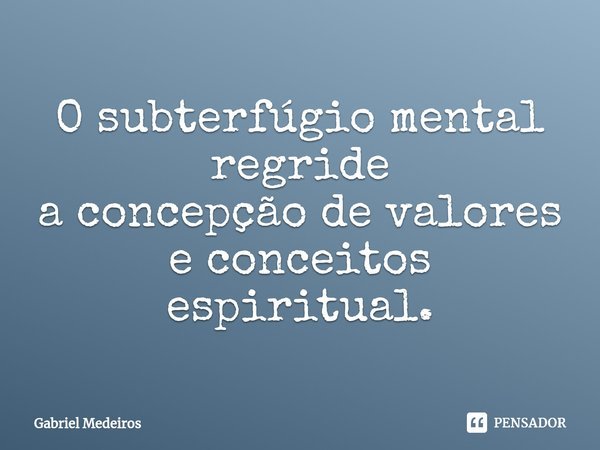 ⁠O subterfúgio mental regride
a concepção de valores e conceitos espiritual.... Frase de Gabriel Medeiros.