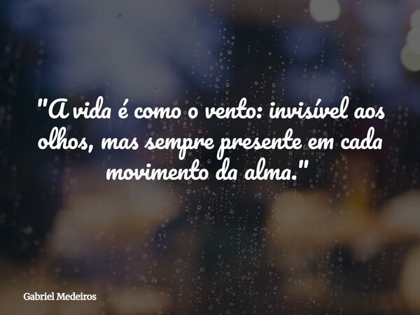 "A vida é como o vento: invisível aos olhos, mas sempre presente em cada movimento da alma." ⁠... Frase de Gabriel Medeiros.
