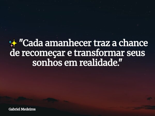 ✨ "Cada amanhecer traz a chance de recomeçar e transformar seus sonhos em realidade."⁠... Frase de Gabriel Medeiros.