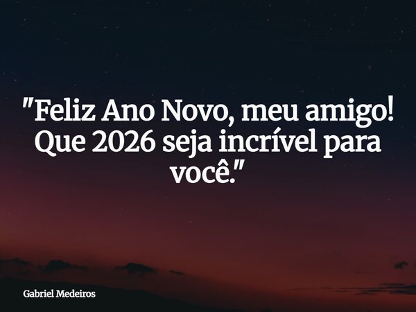 "Feliz Ano Novo, meu amigo! Que 2026 seja incrível para você."... Frase de Gabriel Medeiros.