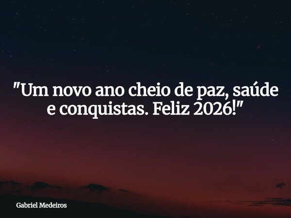 "Um novo ano cheio de paz, saúde e conquistas. Feliz 2026!"... Frase de Gabriel Medeiros.