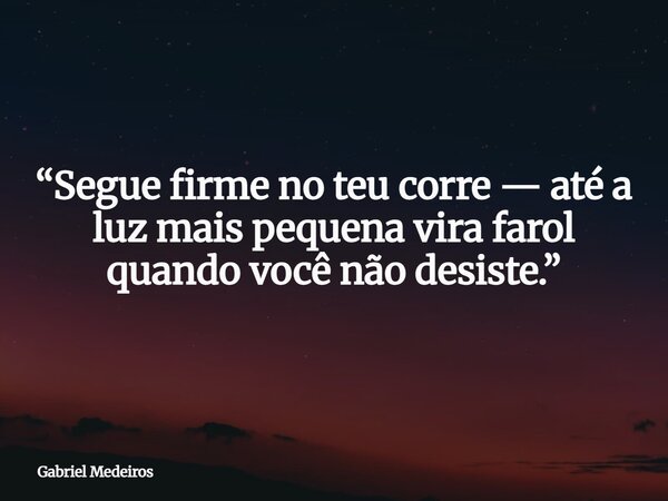 “Segue firme no teu corre — até a luz mais pequena vira farol quando você não desiste.”⁠... Frase de Gabriel Medeiros.