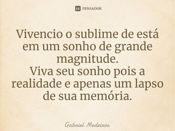 ⁠Vivencio o sublime de está em um sonho de grande magnitude.
Viva seu sonho pois a realidade e apenas um lapso de sua memória.... Frase de Gabriel Medeiros.