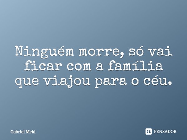 ⁠Ninguém morre, só vai ficar com a família que viajou para o céu.... Frase de Gabriel Meki.