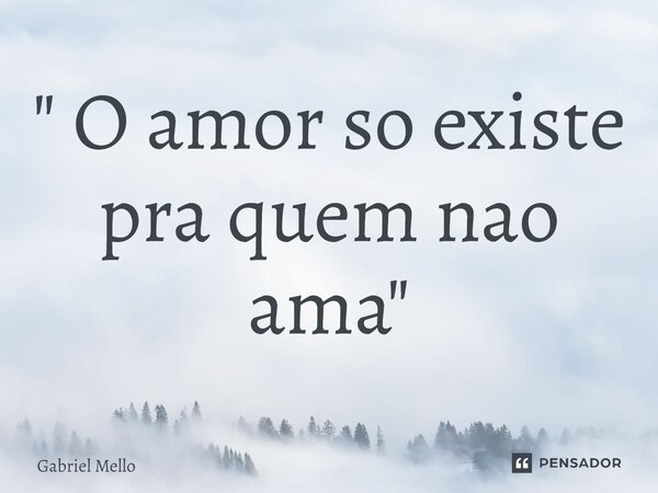 ⁠" O amor so existe pra quem nao ama "... Frase de Gabriel Mello.