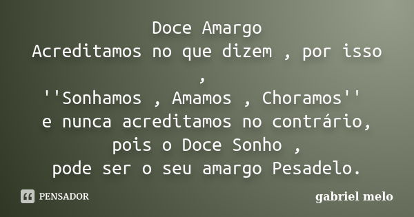 Doce Amargo Acreditamos no que dizem , por isso , ''Sonhamos , Amamos , Choramos'' e nunca acreditamos no contrário, pois o Doce Sonho , pode ser o seu amargo P... Frase de Gabriel Melo.