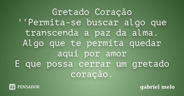 Gretado Coração ''Permita-se buscar algo que transcenda a paz da alma. Algo que te permita quedar aqui por amor E que possa cerrar um gretado coração.... Frase de Gabriel Melo.