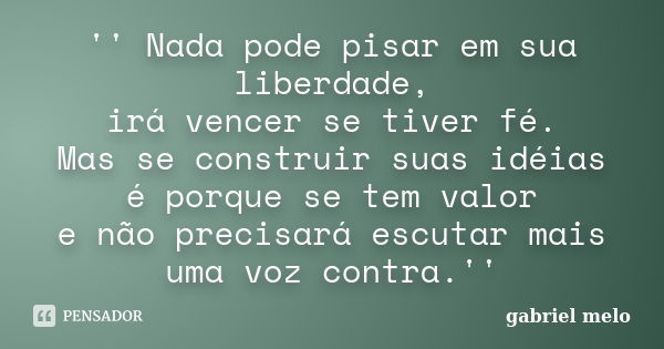 '' Nada pode pisar em sua liberdade, irá vencer se tiver fé. Mas se construir suas idéias é porque se tem valor e não precisará escutar mais uma voz contra.''... Frase de Gabriel Melo.