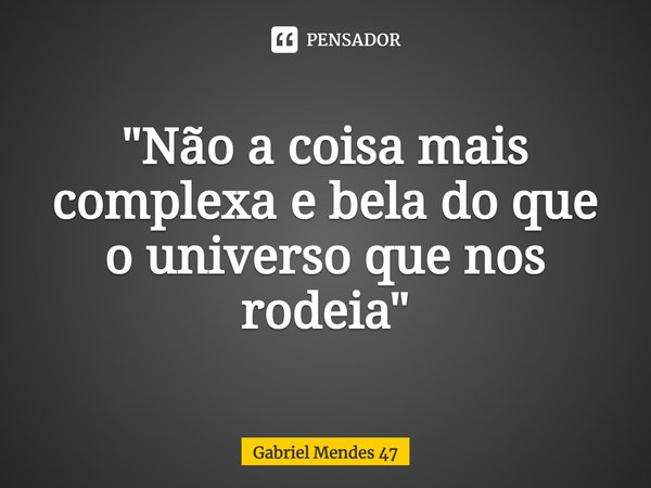 "Não a coisa mais complexa e bela do que o universo que nos rodeia"⁠... Frase de Gabriel Mendes 47.
