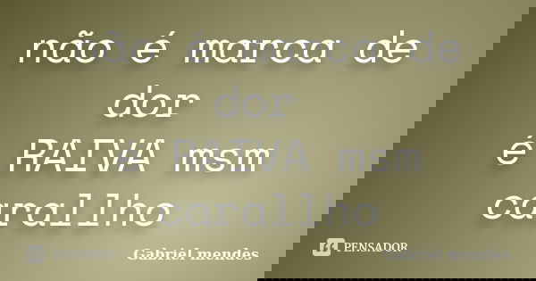 não é marca de dor é RAIVA msm carallho... Frase de Gabriel Mendes.