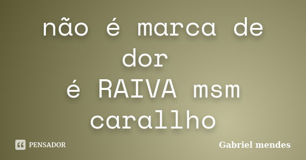 não é marca de dor é RAIVA msm carallho... Frase de Gabriel Mendes.