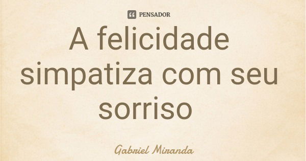 A felicidade simpatiza com seu sorriso... Frase de Gabriel Miranda.