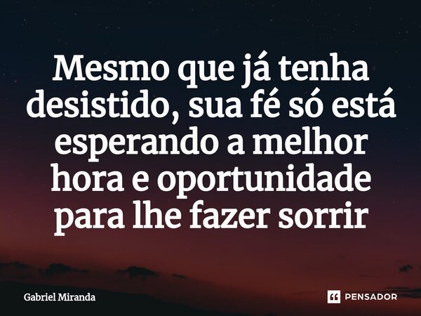 ⁠Mesmo que já tenha desistido, sua fé só está esperando a melhor hora e oportunidade para lhe fazer sorrir... Frase de Gabriel Miranda.