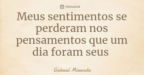 Meus sentimentos se perderam nos pensamentos que um dia foram seus... Frase de Gabriel Miranda.