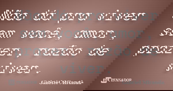 Não dá pra viver sem você, amor, prazer, razão de viver.... Frase de Gabriel Miranda.