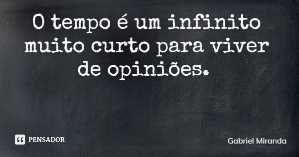 O tempo é um infinito muito curto para viver de opiniões.... Frase de Gabriel Miranda.