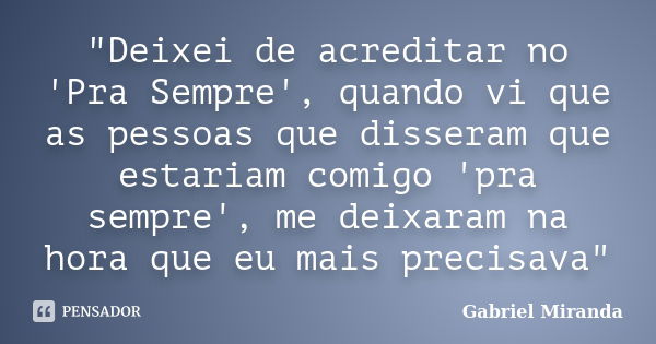 "Deixei de acreditar no 'Pra Sempre', quando vi que as pessoas que disseram que estariam comigo 'pra sempre', me deixaram na hora que eu mais precisava&quo... Frase de Gabriel Miranda.