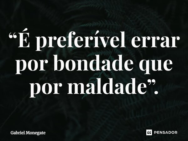 ⁠“É preferível errar por bondade que por maldade”.... Frase de Gabriel Monegate.