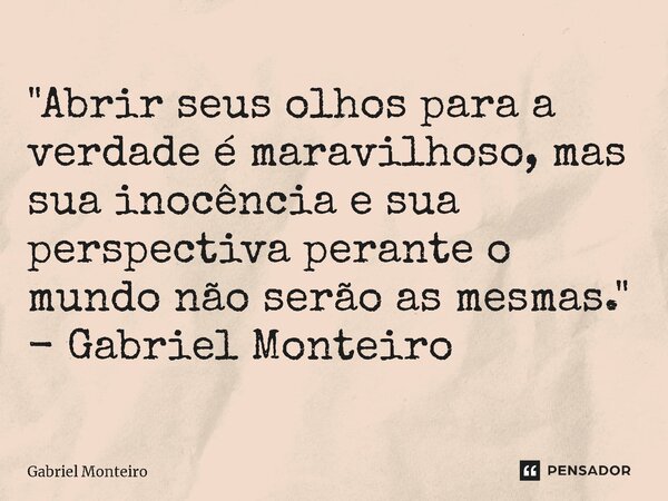 ⁠"Abrir seus olhos para a verdade é maravilhoso, mas sua inocência e sua perspectiva perante o mundo não serão as mesmas." - Gabriel Monteiro... Frase de gabriel monteiro.