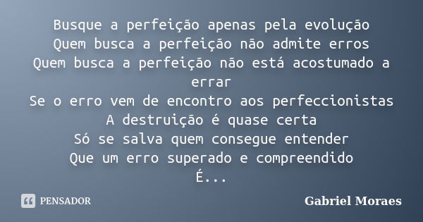 Busque a perfeição apenas pela evolução Quem busca a perfeição não admite erros Quem busca a perfeição não está acostumado a errar Se o erro vem de encontro aos... Frase de Gabriel Moraes.