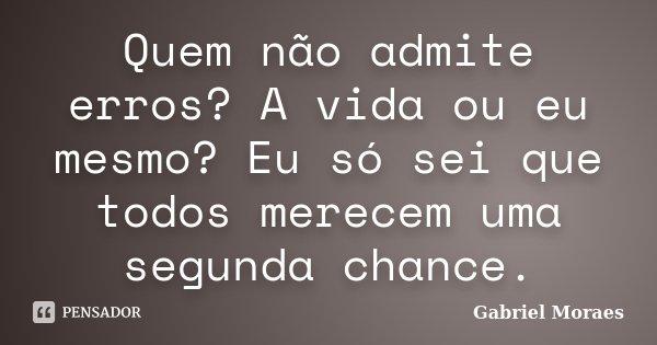 Quem não admite erros? A vida ou eu mesmo? Eu só sei que todos merecem uma segunda chance.... Frase de Gabriel Moraes.