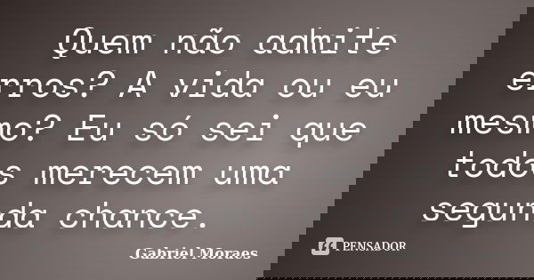 Quem não admite erros? A vida ou eu mesmo? Eu só sei que todos merecem uma segunda chance.... Frase de Gabriel Moraes.