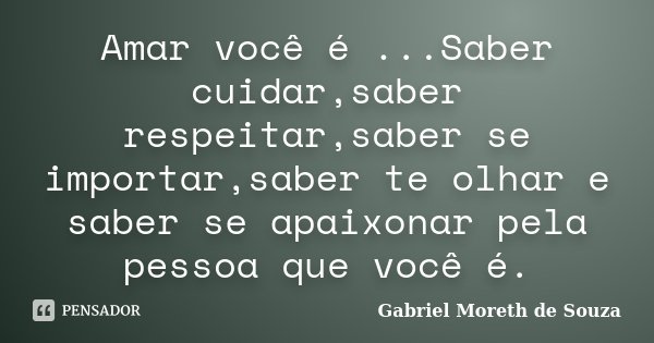 Amar você é ...Saber cuidar,saber respeitar,saber se importar,saber te olhar e saber se apaixonar pela pessoa que você é.... Frase de Gabriel Moreth de Souza.