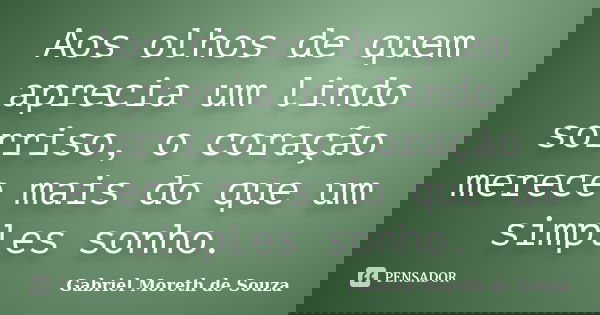 Aos olhos de quem aprecia um lindo sorriso, o coração merece mais do que um simples sonho.... Frase de Gabriel Moreth de Souza.
