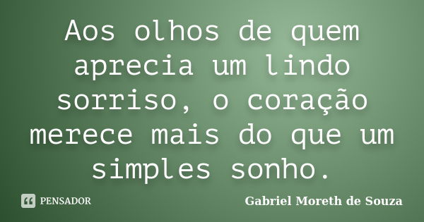 Aos olhos de quem aprecia um lindo sorriso, o coração merece mais do que um simples sonho.... Frase de Gabriel Moreth de Souza.