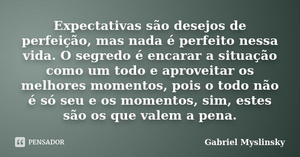 Expectativas são desejos de perfeição, mas nada é perfeito nessa vida. O segredo é encarar a situação como um todo e aproveitar os melhores momentos, pois o tod... Frase de Gabriel Myslinsky.