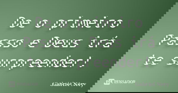De o primeiro Passo e Deus irá te surpreender!... Frase de Gabriel Nery.