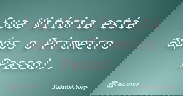 Sua Vitória está após o Primeiro Passo!.... Frase de Gabriel Nery.