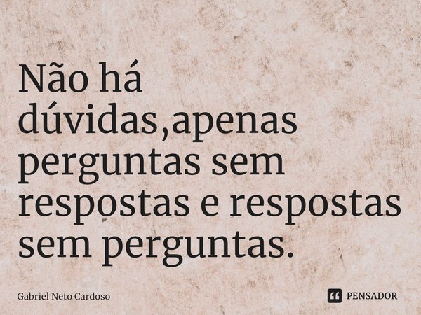 Não há dúvidas,apenas perguntas sem respostas e⁠ respostas sem perguntas.... Frase de Gabriel Neto Cardoso.