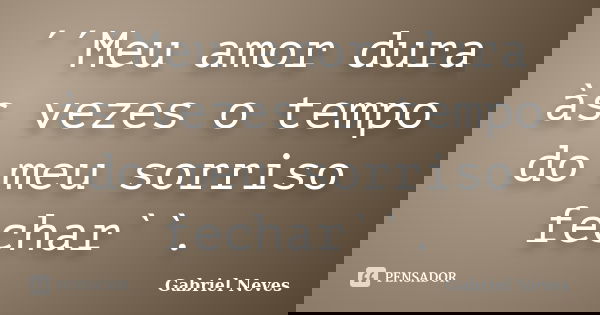 ´´Meu amor dura às vezes o tempo do meu sorriso fechar``.... Frase de Gabriel Neves.