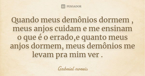 Quando meus demônios dormem , meus anjos cuidam e me ensinam o que é o errado,e quanto meus anjos dormem, meus demônios me levam pra mim ver . 😉... Frase de Gabriel noreis.