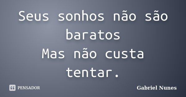 Seus sonhos não são baratos Mas não custa tentar.... Frase de Gabriel Nunes.